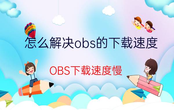 怎么解决obs的下载速度 OBS下载速度慢